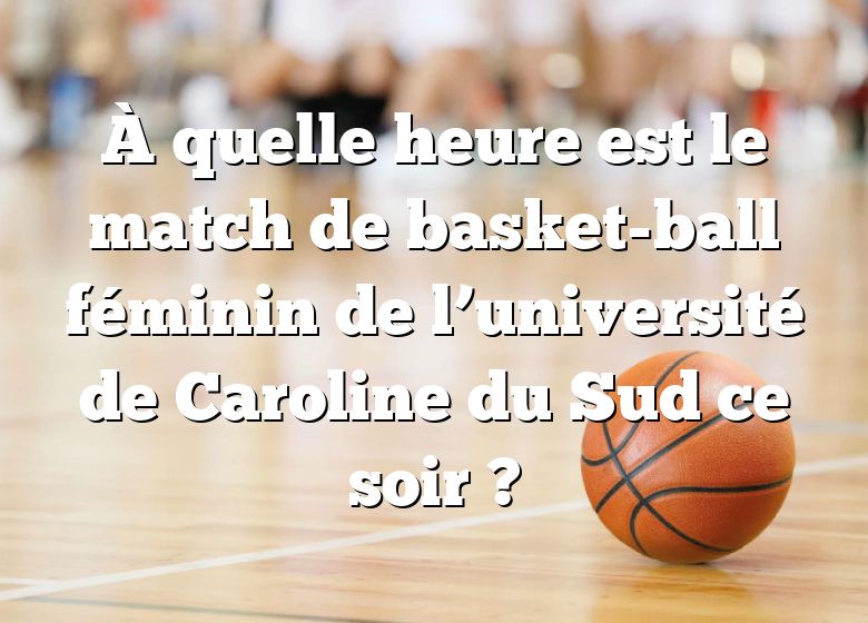 À quelle heure est le match de basket-ball féminin de l’université de Caroline du Sud ce soir ?